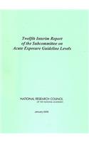 Twelfth Interim Report of the Subcommittee on Acute Exposure Guideline Levels