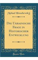 Die Ukrainische Frage in Historischer Entwicklung (Classic Reprint)