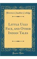 Little Ugly Face, and Other Indian Tales (Classic Reprint)