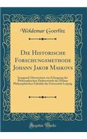 Die Historische Forschungsmethode Johann Jakob Maskovs: Inaugural-Dissertation zur Erlangung der Philosophischen Doktorwürde der Hohen Philosophischen Fakultät der Universität Leipzig (Classic Reprint)