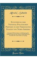 Entstehung Der National-Politischen Parteien in Den Vereinigten Staaten Von Nord-Amerika: Inaugural-Dissertation Zur Erlangung Der Doktorwï¿½rde Bei Der Hohen Philosophischen Facultï¿½t Der Universitï¿½t Zu Leipzig (Classic Reprint)
