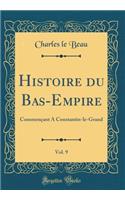 Histoire Du Bas-Empire, Vol. 9: CommenÃ§ant a Constantin-Le-Grand (Classic Reprint)