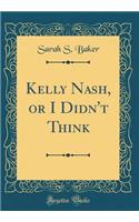 Kelly Nash, or I Didn't Think (Classic Reprint)