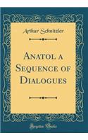 Anatol a Sequence of Dialogues (Classic Reprint)