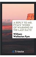 A Reply to Mr. Pym's 'Word of Warning in the Last Days'