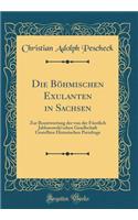 Die Böhmischen Exulanten in Sachsen: Zur Beantwortung Der Von Der Fürstlich Jablonowski'schen Gesellschaft Gestellten Historischen Preisfrage (Classic Reprint)