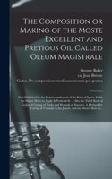 Composition or Making of the Moste Excellent and Pretious Oil Called Oleum Magistrale: First Published by the Commaundement of the King of Spain, Vvith the Maner Hovv to Apply It Particulerly ... Also the Third Book of Galen of Curing 