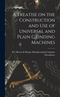 Treatise on the Construction and Use of Universal and Plain Grinding Machines