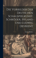 Vorbilder der deutschen Schauspielkunst. Schröder, Iffland und Ludwig Devrient