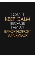 I Can't Keep Calm Because I Am An Import/Export Supervisor