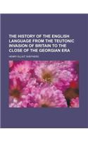 The History of the English Language from the Teutonic Invasion of Britain to the Close of the Georgian Era
