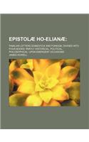 Epistolae Ho-Elianae; Familiar Letters Domestick and Foreign, Divided Into Four Books Partly Historical, Political, Philosophical Upon Emergent Occasi