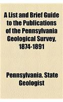 A List and Brief Guide to the Publications of the Pennsylvania Geological Survey, 1874-1891