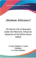 Abraham Africanus I: His Secret Life, as Revealed Under the Mesmeric Influence; Mysteries of the White House (1864)