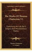 The Works Of Thomas Chatterton V1: Containing His Life, By G. Gregory And Miscellaneous Poems(English)