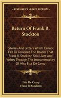 Return of Frank R. Stockton: Stories and Letters Which Cannot Fail to Convince the Reader That Frank R. Stockton Still Lives and Writes Through the Instrumentality of Miss Etta 