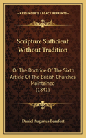 Scripture Sufficient Without Tradition: Or The Doctrine Of The Sixth Article Of The British Churches Maintained (1841)(English)