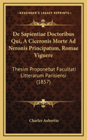 De Sapientiae Doctoribus Qui, A Ciceronis Morte Ad Neronis Principatum, Romae Viguere: Thesim Proponebat Facultati Litterarum Parisiensi (1857)
