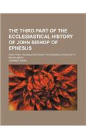 The Third Part of the Ecclesiastical History of John Bishop of Ephesus; Now First Translated from the Original Syriac by R. Payne Smith
