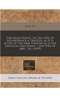 The False Friend, or the Fate of Disobedience a Tragedy, as It Is Acted at the New Theatre in Little Lincolns-Inn-Fields / Written by Mrs. Pix. (1699)