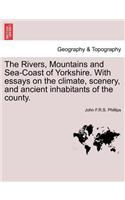 Rivers, Mountains and Sea-Coast of Yorkshire. with Essays on the Climate, Scenery, and Ancient Inhabitants of the County.
