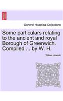 Some Particulars Relating to the Ancient and Royal Borough of Greenwich. Compiled ... by W. H.