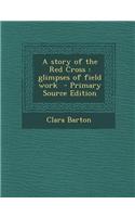 A Story of the Red Cross: Glimpses of Field Work - Primary Source Edition: Glimpses of Field Work - Primary Source Edition