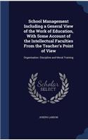 School Management Including a General View of the Work of Education, With Some Account of the Intellectual Faculties From the Teacher's Point of View: Organisation: Discipline and Moral Training