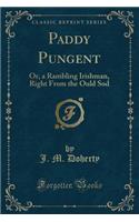 Paddy Pungent: Or, a Rambling Irishman, Right from the Ould Sod (Classic Reprint)