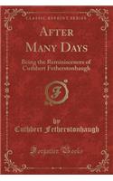 After Many Days: Being the Reminiscences of Cuthbert Fetherstonhaugh (Classic Reprint)