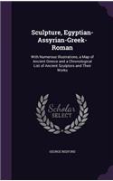 Sculpture, Egyptian-Assyrian-Greek-Roman: With Numerous Illustrations, a Map of Ancient Greece and a Chronological List of Ancient Sculptors and Their Works