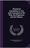 Theatrical Anecdotes; or, Fun and Curiosities of the Play, the Playhouse and the Players
