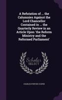 A Refutation of ... the Calumnies Against the Lord Chancellor Contained in ... the Quarterly Review in an Article Upon 'The Reform Ministry and the Reformed Parliament'
