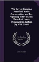 The Seven Sermons Preached at the Consecration and Re-Opening of the Parish Church of Leeds, With an Introduction [By W.H. Teale]