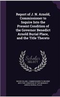 Report of J. N. Arnold, Commissioner to Inquire Into the Present Condition of the Governor Benedict Arnold Burial Place, and the Title Thereto