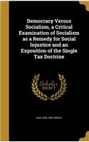 Democracy Versus Socialism, a Critical Examination of Socialism as a Remedy for Social Injustice and an Exposition of the Single Tax Doctrine