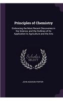 Principles of Chemistry: Embracing the Most Recent Discoveries in the Science, and the Outlines of Its Application to Agriculture and the Arts