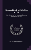 History of the Irish Rebellion in 1798: With Memoirs of the Union, and Emmetts Insurrection in 1803