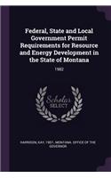Federal, State and Local Government Permit Requirements for Resource and Energy Development in the State of Montana