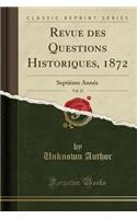 Revue Des Questions Historiques, 1872, Vol. 12: SeptiÃ¨me AnnÃ©e (Classic Reprint): SeptiÃ¨me AnnÃ©e (Classic Reprint)