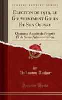 Election de 1919, Le Gouvernement Gouin Et Son Oeuvre: Quatorze AnnÃ©es de ProgrÃ¨s Et de Saine Administration (Classic Reprint)