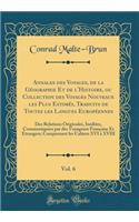 Annales Des Voyages, de la Gï¿½ographie Et de l'Histoire, Ou Collection Des Voyages Nouveaux Les Plus Estimï¿½s, Traduits de Toutes Les Langues Europï¿½ennes, Vol. 6: Des Relations Originales, Inï¿½dites, Communiquï¿½es Par Des Voyageurs Franï¿½ais: Des Relations Originales, Inï¿½dites, Communiquï¿½es Par Des Voyageurs Franï¿½aise Et ï¿½trange