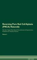 Reversing Pure Red Cell Aplasia (Prca) Naturally the Raw Vegan Plant-Based Detoxification & Regeneration Workbook for Healing Patients. Volume 2