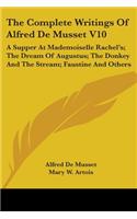 Complete Writings Of Alfred De Musset V10: A Supper At Mademoiselle Rachel's; The Dream Of Augustus; The Donkey And The Stream; Faustine And Others