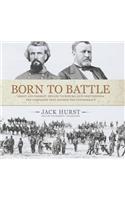 Born to Battle: Grant and Forrest: Shiloh, Vicksburg, and Chattanooga: The Campaigns That Doomed the Confederacy
