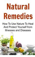 Natural Remedies: How to Use Nature to Heal and Protect Yourself from Illnesses and Diseases: Natural Remedies, Natural Remedies Book, Natural Remedies Guide, Natural