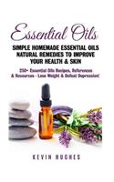 Essential Oils: Simple Homemade Essential Oils Natural Remedies to Improve Your Health & Skin. 250+ Essential Oils Recipes, References, & Resources - Lose Weight & 
