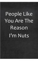 People Like You Are The Reason I'm Nuts