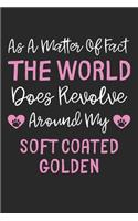 As A Matter Of Fact The World Does Revolve Around My Soft Coated Golden