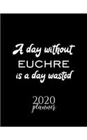 A Day Without Euchre Is A Day Wasted 2020 Planner: Nice 2020 Calendar for Euchre Fan - Christmas Gift Idea Euchre Theme - Euchre Lover Journal for 2020 - 120 pages 8.5x11 inches